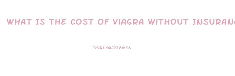What Is The Cost Of Viagra Without Insurance