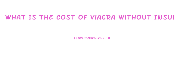 What Is The Cost Of Viagra Without Insurance