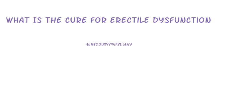 What Is The Cure For Erectile Dysfunction