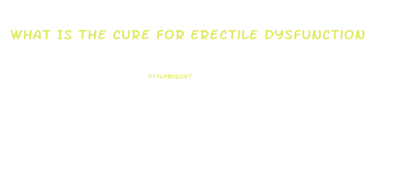 What Is The Cure For Erectile Dysfunction