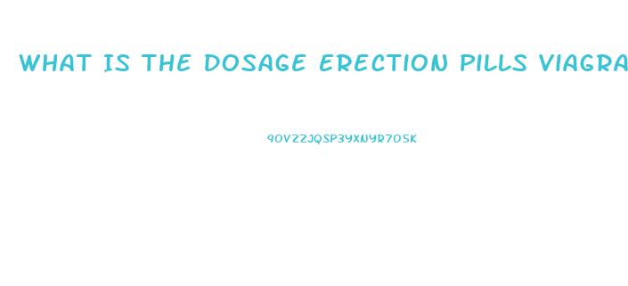 What Is The Dosage Erection Pills Viagra