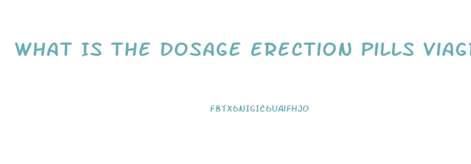 What Is The Dosage Erection Pills Viagra