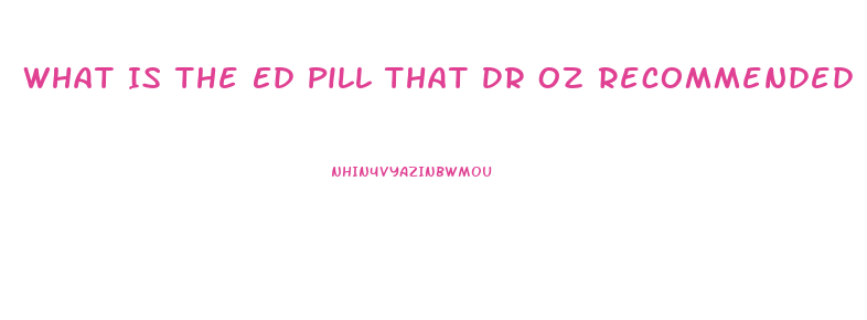 What Is The Ed Pill That Dr Oz Recommended