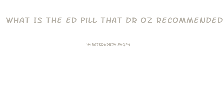 What Is The Ed Pill That Dr Oz Recommended