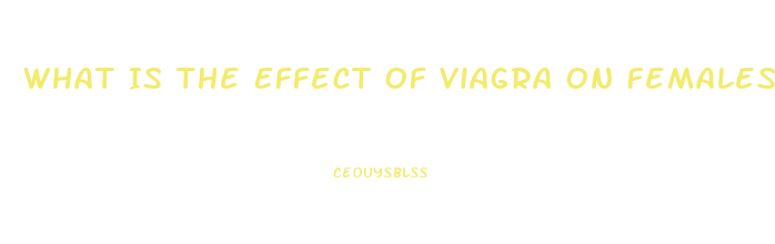 What Is The Effect Of Viagra On Females