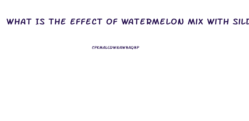 What Is The Effect Of Watermelon Mix With Sildenafil