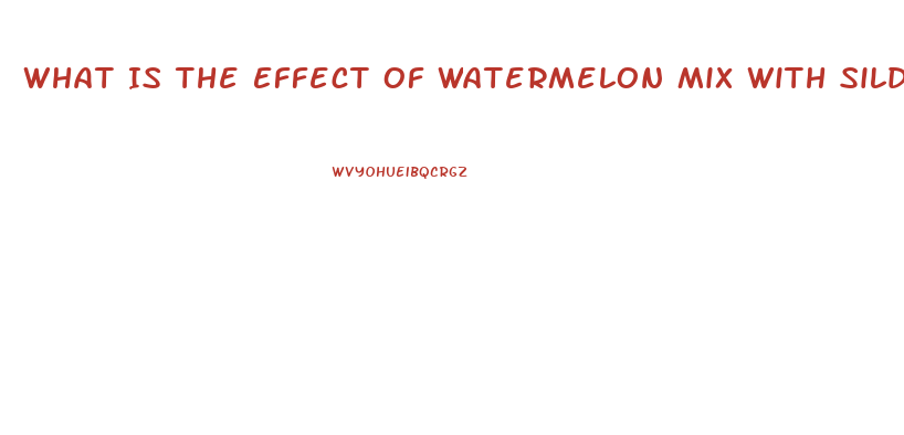 What Is The Effect Of Watermelon Mix With Sildenafil