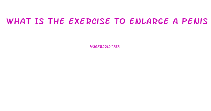 What Is The Exercise To Enlarge A Penis
