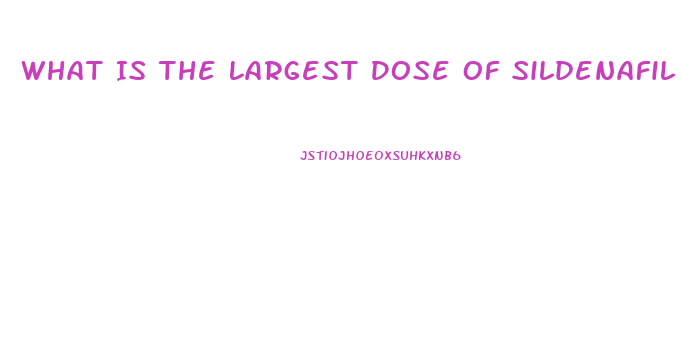 What Is The Largest Dose Of Sildenafil That I Can Take