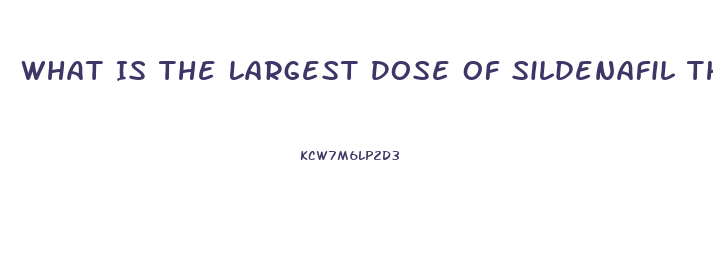 What Is The Largest Dose Of Sildenafil That I Can Take