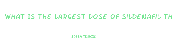 What Is The Largest Dose Of Sildenafil That I Can Take