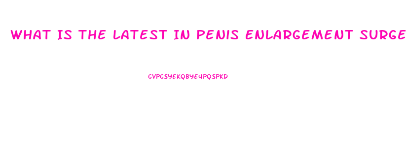 What Is The Latest In Penis Enlargement Surgery