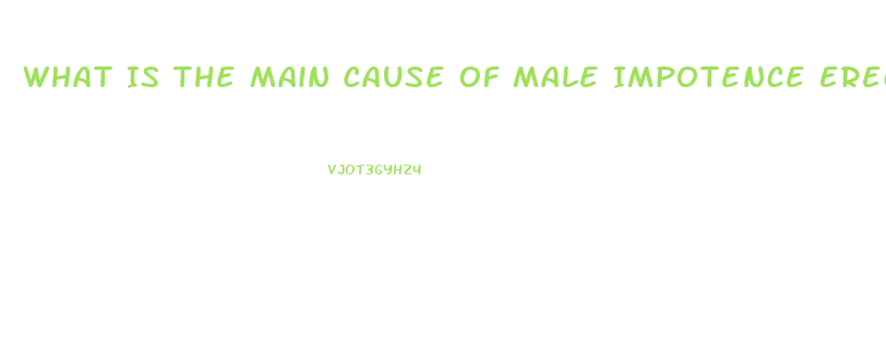 What Is The Main Cause Of Male Impotence Erectile Dysfunction