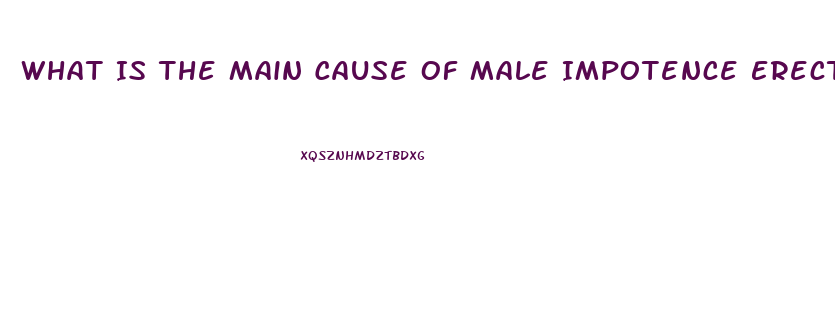 What Is The Main Cause Of Male Impotence Erectile Dysfunction