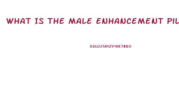 What Is The Male Enhancement Pill