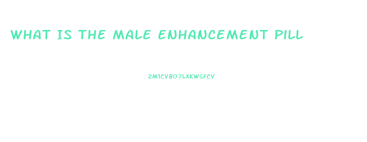 What Is The Male Enhancement Pill