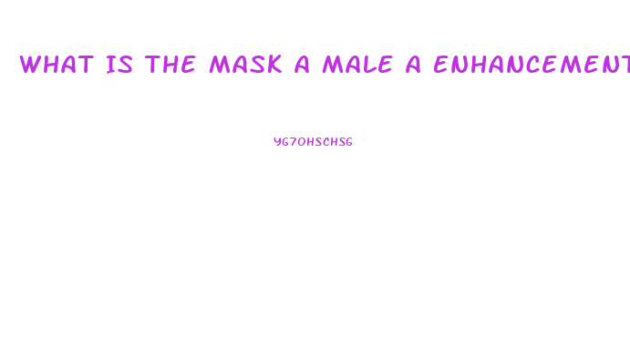 What Is The Mask A Male A Enhancement