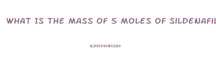 What Is The Mass Of 5 Moles Of Sildenafil