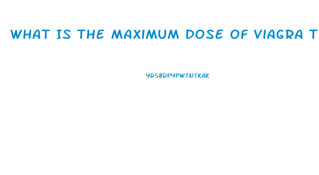 What Is The Maximum Dose Of Viagra That Is Safe
