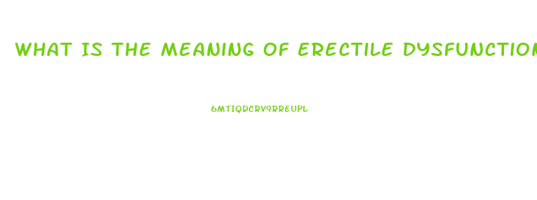 What Is The Meaning Of Erectile Dysfunction