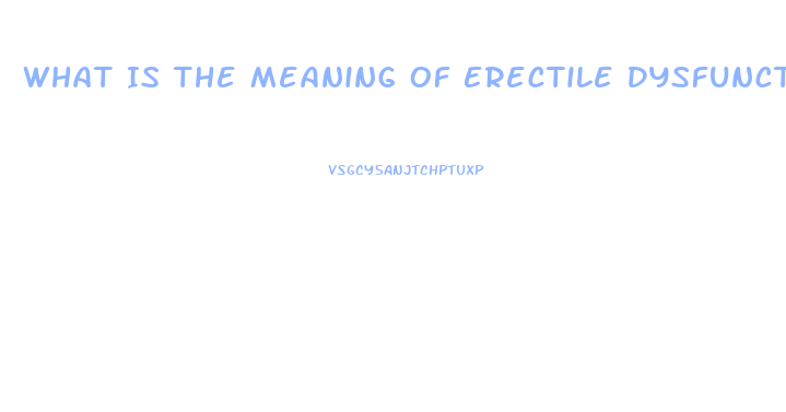 What Is The Meaning Of Erectile Dysfunction