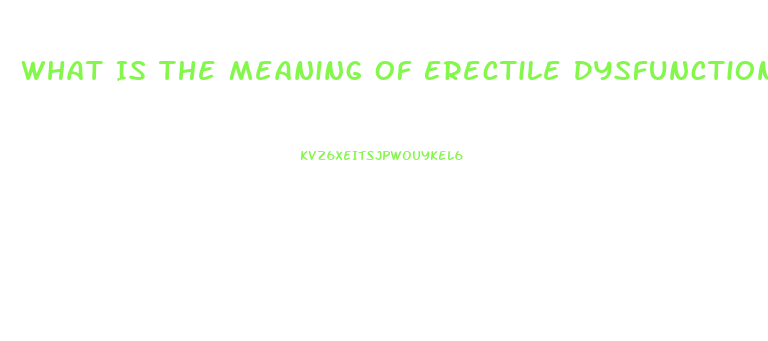 What Is The Meaning Of Erectile Dysfunction