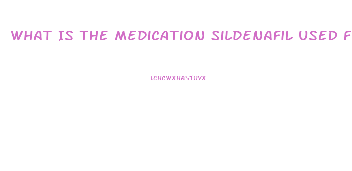 What Is The Medication Sildenafil Used For