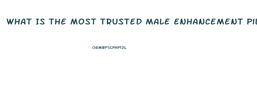 What Is The Most Trusted Male Enhancement Pills