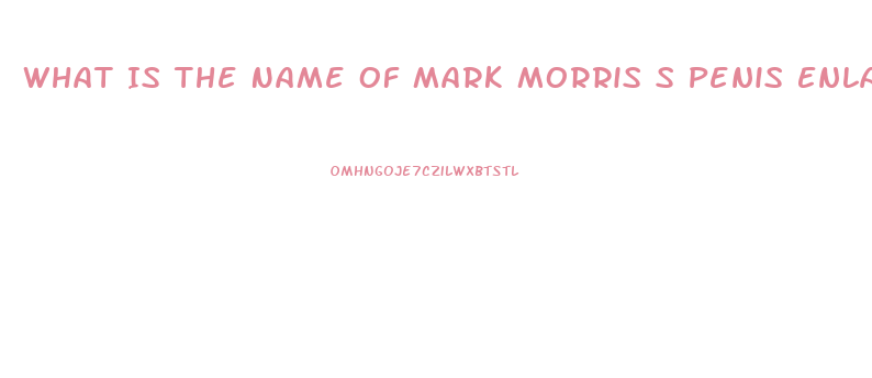 What Is The Name Of Mark Morris S Penis Enlargement Program