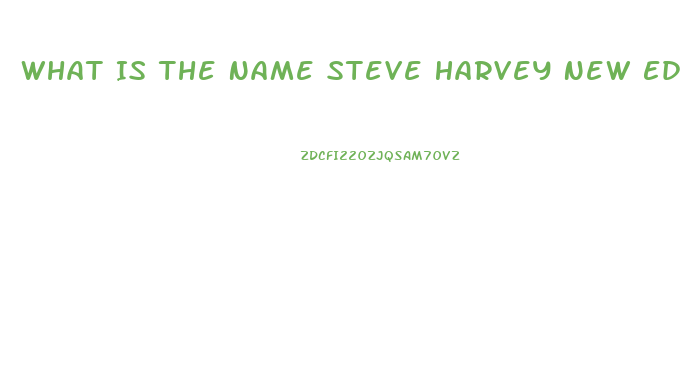 What Is The Name Steve Harvey New Ed Pill