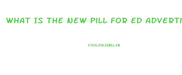 What Is The New Pill For Ed Advertisedf On Tv