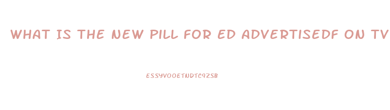 What Is The New Pill For Ed Advertisedf On Tv