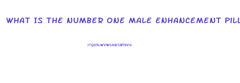 What Is The Number One Male Enhancement Pill For Growth And Endurance