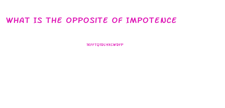 What Is The Opposite Of Impotence