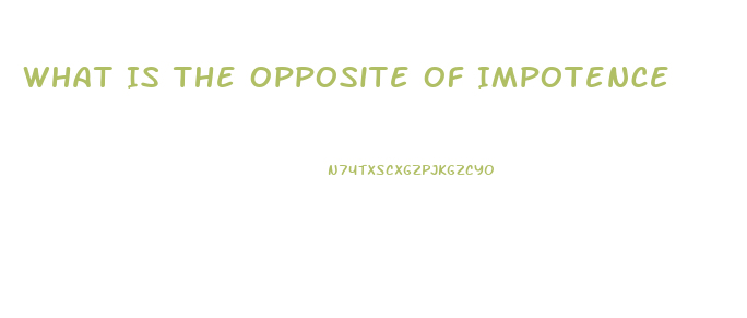 What Is The Opposite Of Impotence
