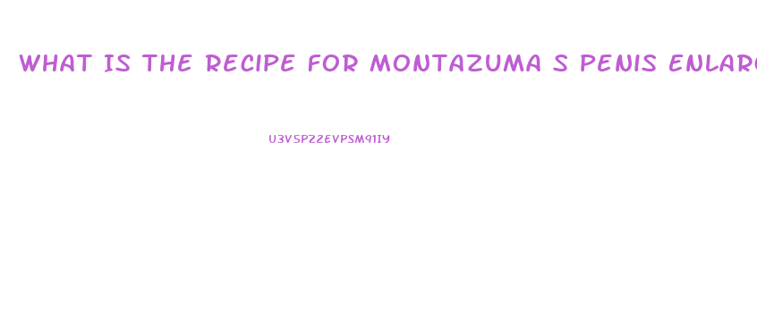 What Is The Recipe For Montazuma S Penis Enlargement Formula