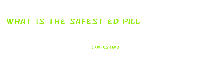 What Is The Safest Ed Pill