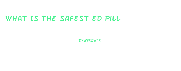 What Is The Safest Ed Pill