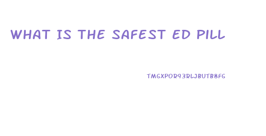 What Is The Safest Ed Pill