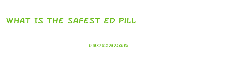 What Is The Safest Ed Pill