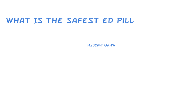 What Is The Safest Ed Pill