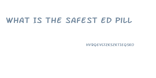 What Is The Safest Ed Pill