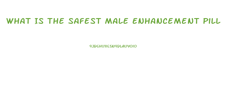 What Is The Safest Male Enhancement Pill