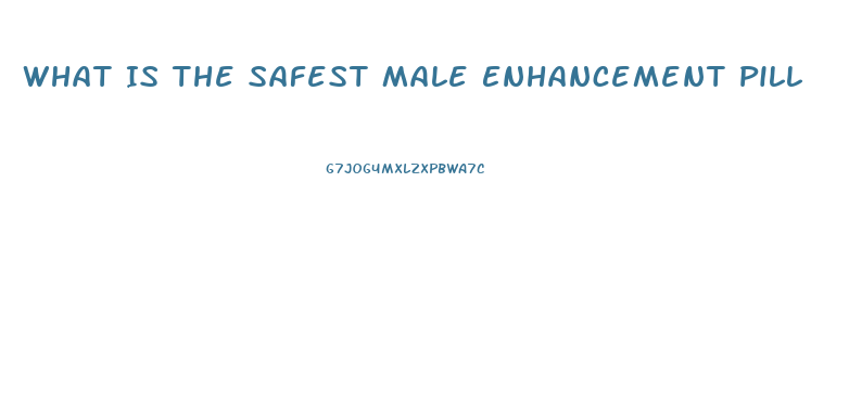 What Is The Safest Male Enhancement Pill