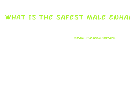 What Is The Safest Male Enhancement Pill