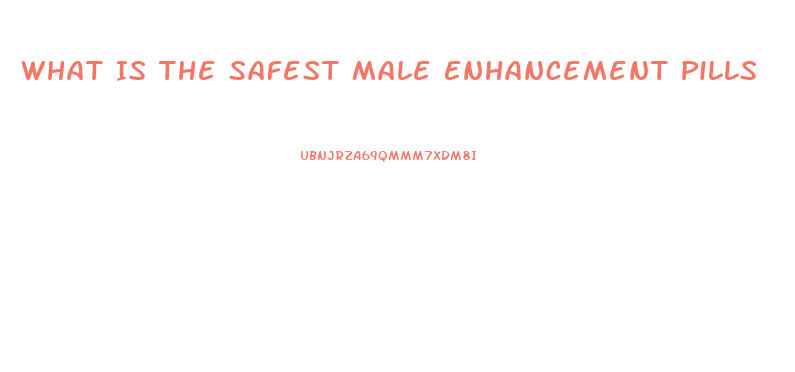 What Is The Safest Male Enhancement Pills