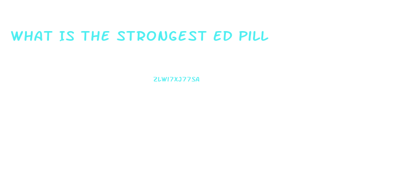 What Is The Strongest Ed Pill