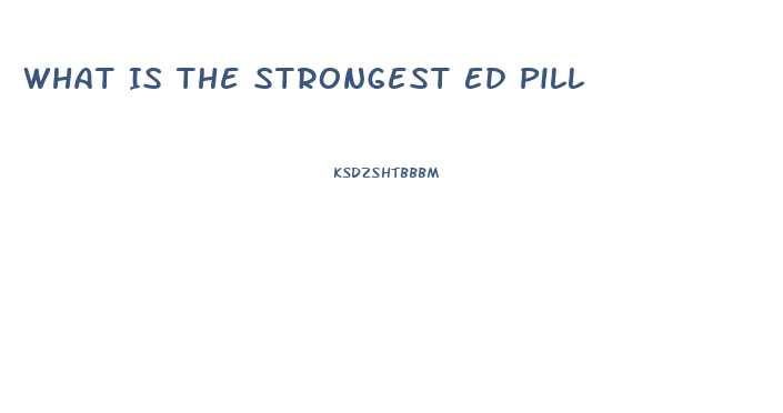 What Is The Strongest Ed Pill