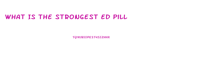 What Is The Strongest Ed Pill