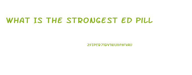 What Is The Strongest Ed Pill